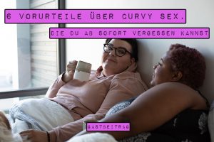 Sex ist nur was für schlanke, junge Menschen. So jedenfalls sieht häufig die Onlinewelt aus. Und auch in der analogen Welt wird Sexyness stets mit Schlankheit und Jugend gleichgesetzt. Gerade in der Werbung. Doch so ist die Realität nicht. Wahrheiten und Vorurteile über Curvy Sex.