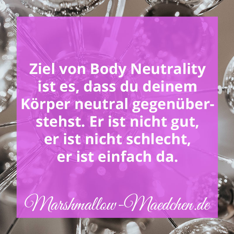 Ziel von Body Neutrality ist es, dass du deinem Körper neutral gegenüberstehst. Er ist nicht gut, er ist nicht schlecht, er ist einfach da. | Zitat | Body Positivity und Selbstliebe | Marshmallow Mädchen