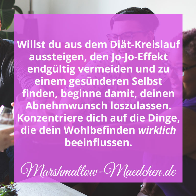Willst du aus dem Diät-Kreislauf aussteigen, den Jo-Jo-Effekt endgültig vermeiden und zu einem gesünderen Selbst finden, beginne damit, deinen Abnehmwunsch loszulassen. Konzentriere dich auf die Dinge, die dein Wohlbefinden wirklich beeinflussen. | Zitat | Body Positivity und Selbstliebe | Marshmallow Mädchen