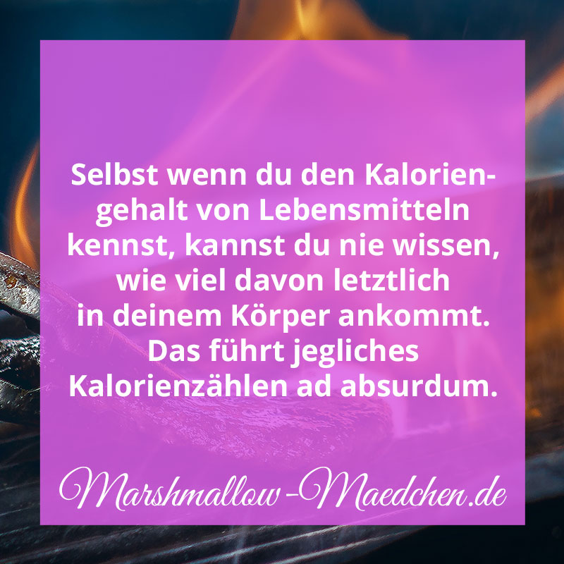 Selbst wenn du den Kaloriengehalt von Lebensmitteln kennst, kannst du nie wissen, wie viel davon letztlich in deinem Körper ankommt. Das führt jegliches Kalorienzählen ad absurdum. | Zitat | Body Positivity und Selbstliebe | Marshmallow Mädchen