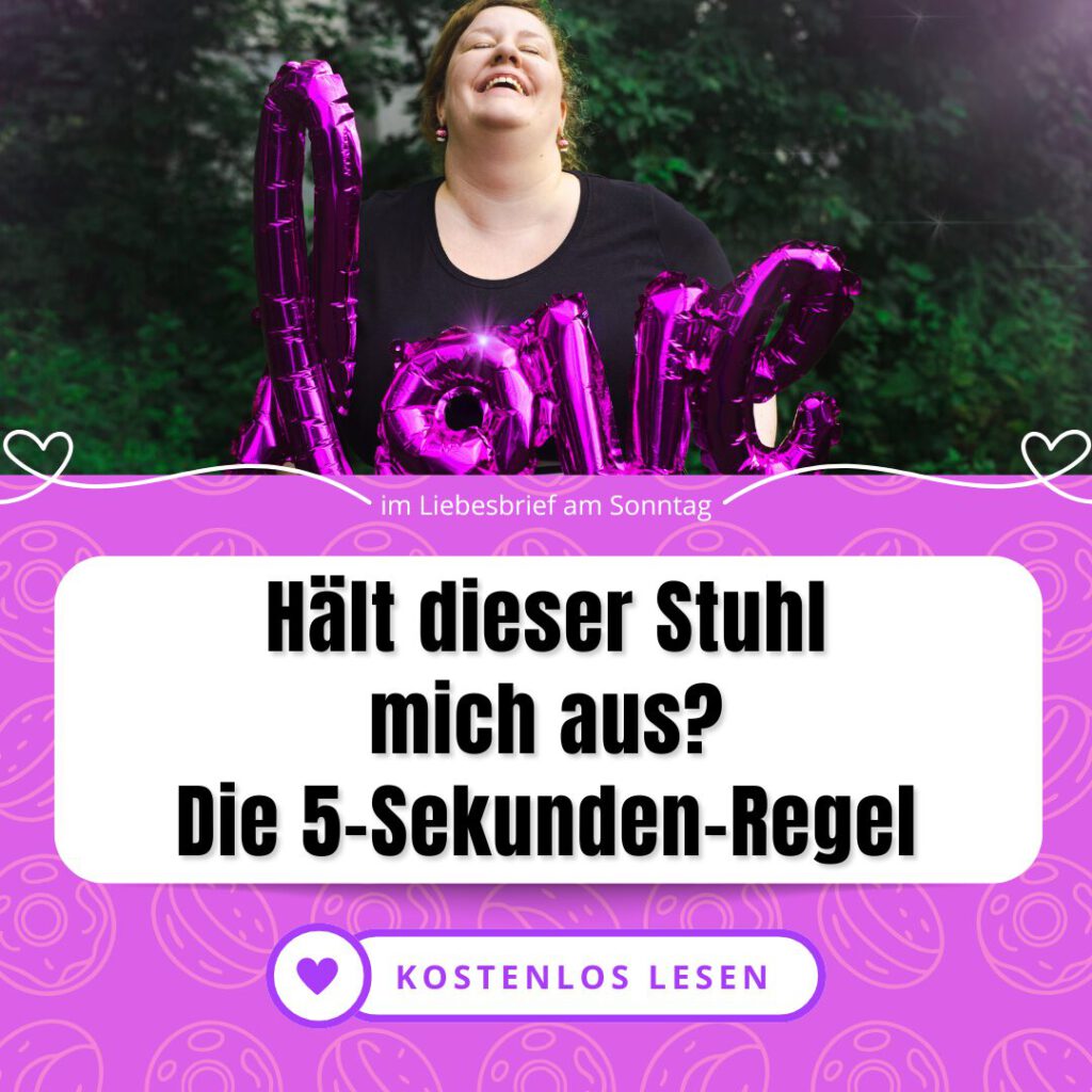 Machst du auch den Stuhl-Check? In einem Restaurant geht mein Blick nie zuerst zur Speisekarte oder zu der Person, die ich treffen will. Er geht immer sofort zu den Stühlen. Sind sie aus Plastik? Haben sie starre Armlehnen, die drücken? Werde ich dort hineinpassen? Werde ich festhängen? Die schlimmste Angst aber: Wird der Stuhl unter mir zusammenbrechen? In diesen wenigen Sekunden, nur zwischen Ankommen und Hinsetzen: Angst vor dem Super-GAU. Du bist noch nicht einmal richtig im Raum angekommen, aber bereits in Scham gefangen. Diese Angst vor öffentlicher Bloßstellung raubt dir alle Freude am Besuch von Restaurants, Cafés und anderen Veranstaltungen - und vielleicht meidest du solche Situationen deshalb sogar. Lass uns das mit der 5-Sekunden-Regel ändern...